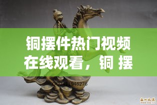 铜摆件热门视频在线观看，铜 摆件 