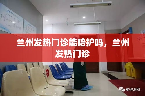 兰州发热门诊能陪护吗，兰州 发热门诊 