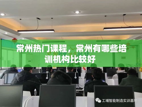 常州热门课程，常州有哪些培训机构比较好 