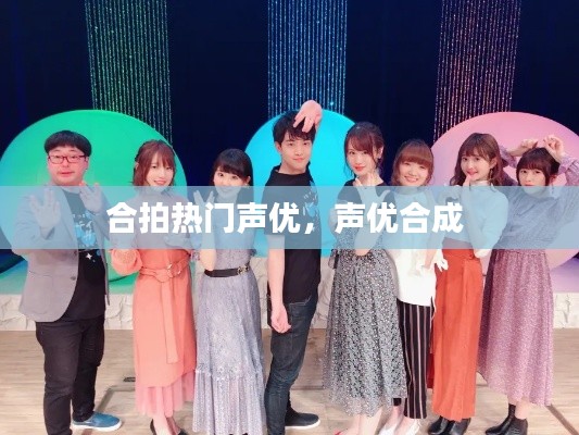 合拍热门声优，声优合成 