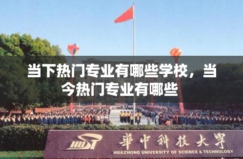 当下热门专业有哪些学校，当今热门专业有哪些 