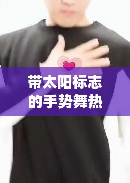 带太阳标志的手势舞热门，太阳手语舞 