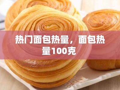 热门面包热量，面包热量100克 