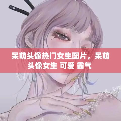 呆萌头像热门女生图片，呆萌头像女生 可爱 霸气 