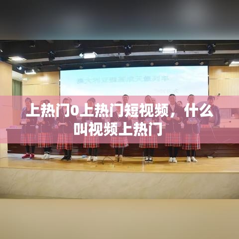 上热门0上热门短视频，什么叫视频上热门 