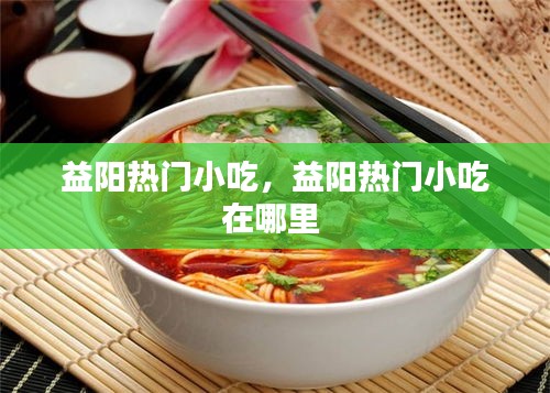 益阳热门小吃，益阳热门小吃在哪里 