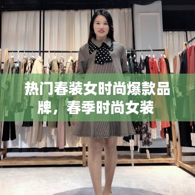 热门春装女时尚爆款品牌，春季时尚女装 