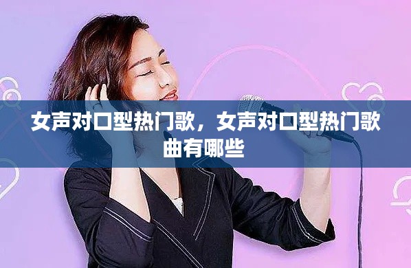 女声对口型热门歌，女声对口型热门歌曲有哪些 