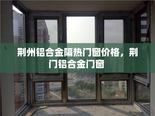 荆州铝合金隔热门窗价格,荆门铝合金门窗