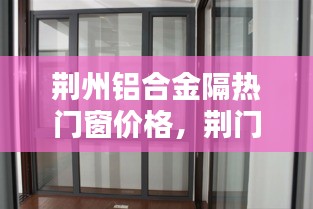荆州铝合金隔热门窗价格,荆门铝合金门窗