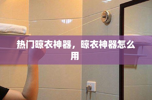 热门晾衣神器，晾衣神器怎么用 