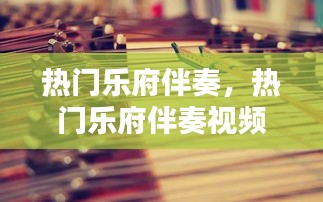 热门乐府伴奏，热门乐府伴奏视频 