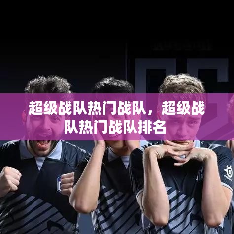 超级战队热门战队，超级战队热门战队排名 