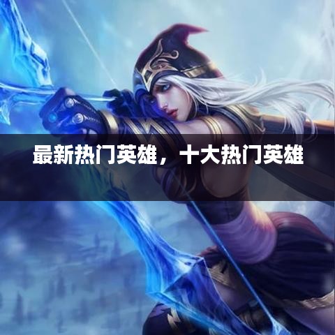 最新热门英雄，十大热门英雄 