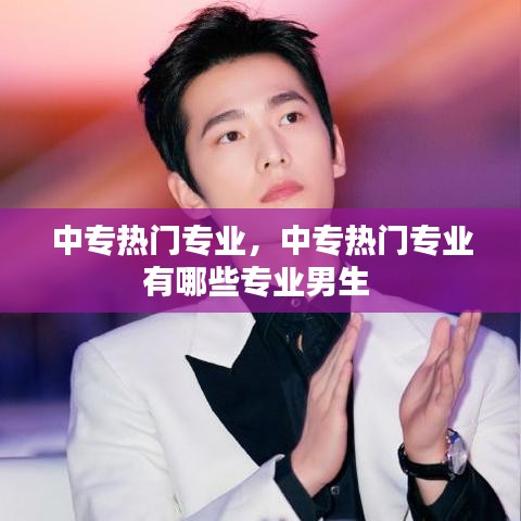 中专热门专业，中专热门专业有哪些专业男生 