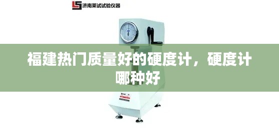 福建热门质量好的硬度计，硬度计哪种好 