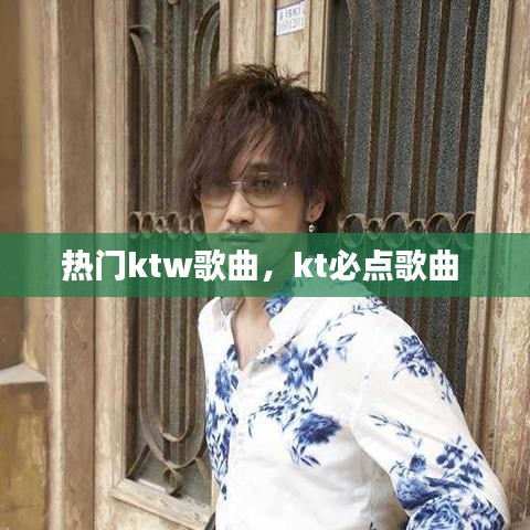 热门ktw歌曲，kt必点歌曲 