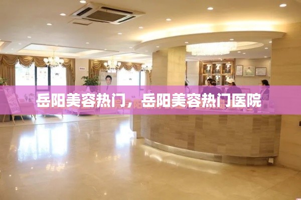 岳阳美容热门,岳阳美容热门医院