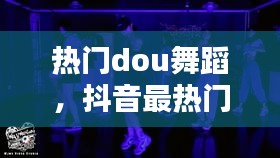 热门dou舞蹈，抖音最热门舞蹈 