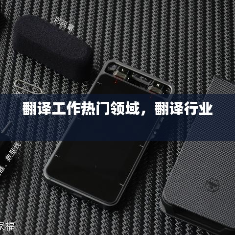 翻译工作热门领域，翻译行业 