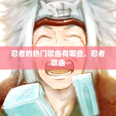 忍者的热门歌曲有哪些，忍者 歌曲 