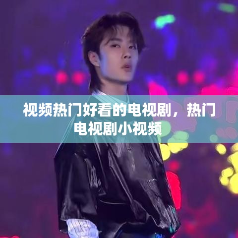 视频热门好看的电视剧，热门电视剧小视频 