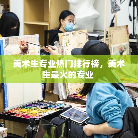 美术生专业热门排行榜，美术生最火的专业 