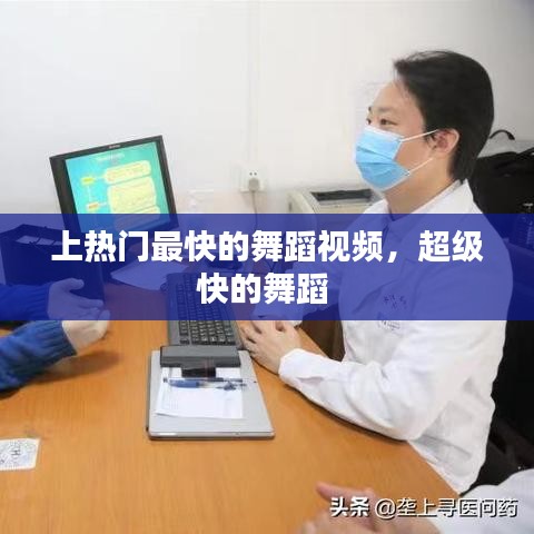 上热门最快的舞蹈视频，超级快的舞蹈 
