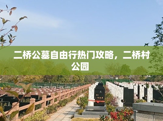 二桥公墓自由行热门攻略，二桥村公园 