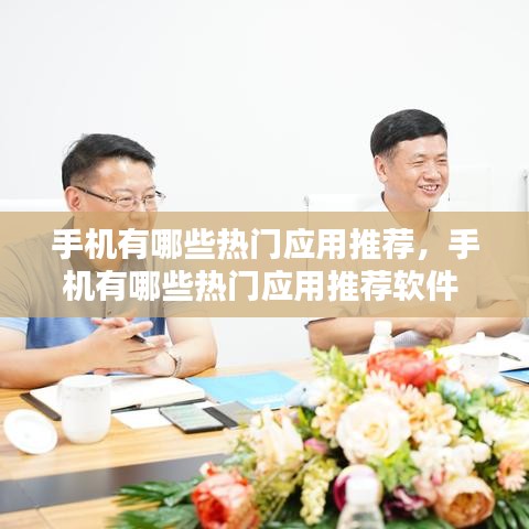 手机有哪些热门应用推荐，手机有哪些热门应用推荐软件 