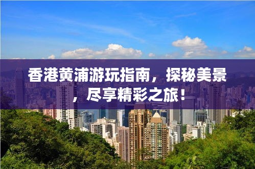 香港黄浦游玩指南，探秘美景，尽享精彩之旅！