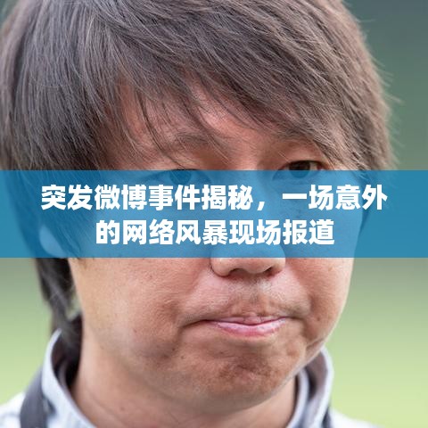 突发微博事件揭秘，一场意外的网络风暴现场报道