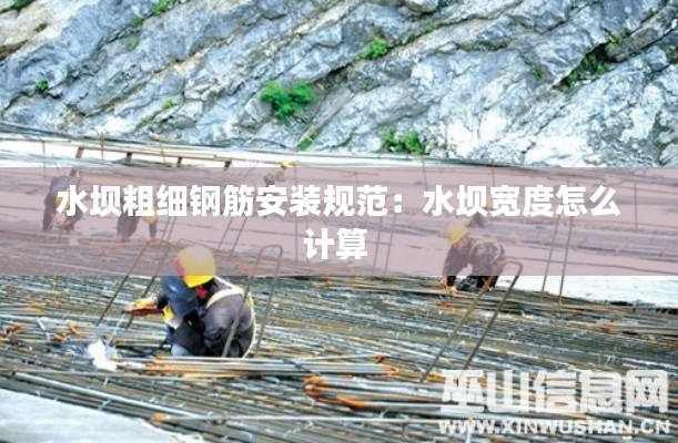 水坝粗细钢筋安装规范：水坝宽度怎么计算 