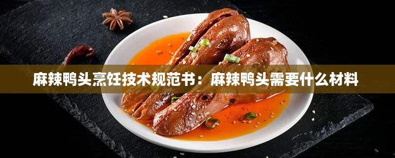 麻辣鸭头烹饪技术规范书：麻辣鸭头需要什么材料 