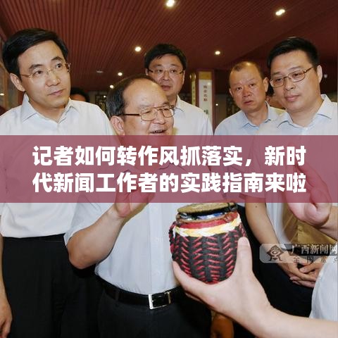 记者如何转作风抓落实，新时代新闻工作者的实践指南来啦！