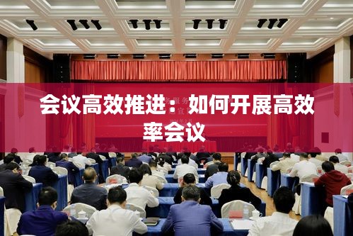 会议高效推进：如何开展高效率会议 
