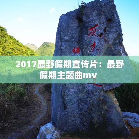 2017最野假期宣传片：最野假期主题曲mv 