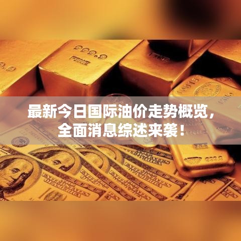 最新今日国际油价走势概览，全面消息综述来袭！