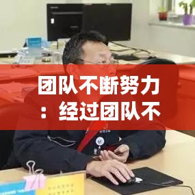 团队不断努力：经过团队不懈的努力 