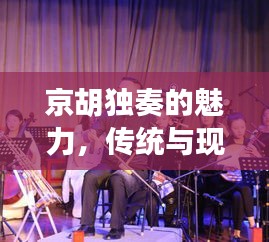京胡独奏的魅力，传统与现代完美交融的探索之旅