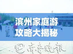 滨州家庭游攻略大揭秘，畅游滨州，尽享温馨时光