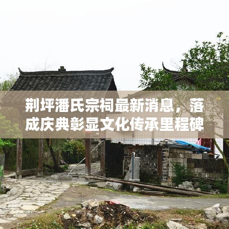 荆坪潘氏宗祠最新消息，落成庆典彰显文化传承里程碑