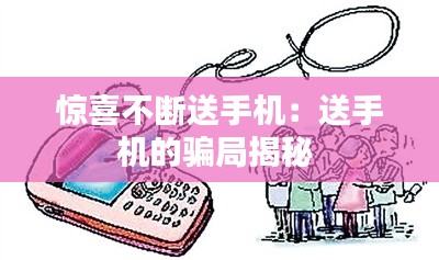 惊喜不断送手机：送手机的骗局揭秘 