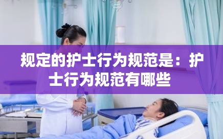 规定的护士行为规范是：护士行为规范有哪些 
