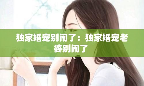 独家婚宠别闹了：独家婚宠老婆别闹了 