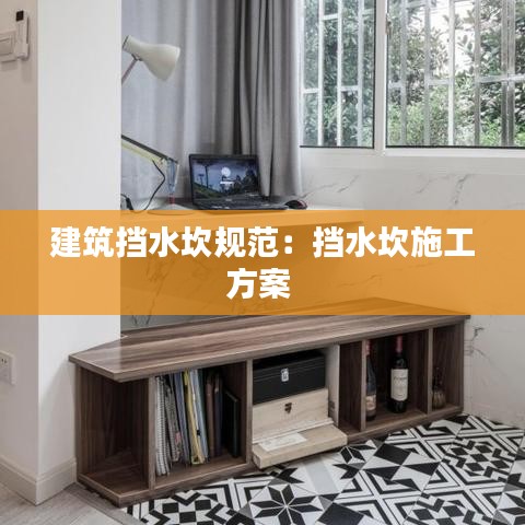建筑挡水坎规范：挡水坎施工方案 