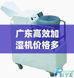 广东高效加湿机价格多少:【加湿器厂家】-优质加湿器价格多少钱-加湿器品牌供应