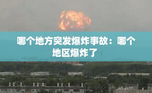 哪个地方突发爆炸事故：哪个地区爆炸了 