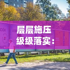 层层施压 级级落实：如何进一步压实层级责任 