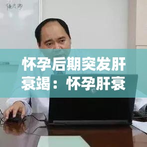 怀孕后期突发肝衰竭：怀孕肝衰竭有生命危险吗 
